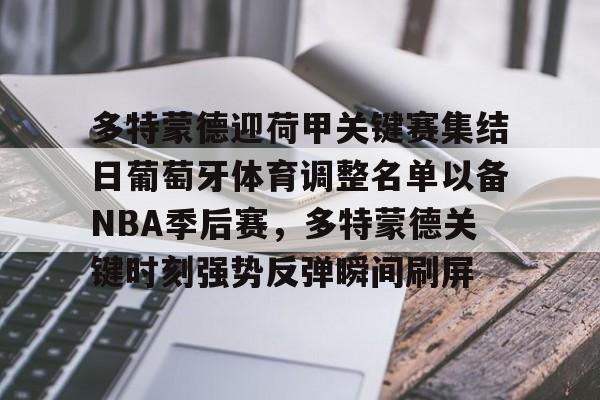 多特蒙德迎荷甲关键赛集结日葡萄牙体育调整名单以备NBA季后赛,多特蒙德关键时刻强势反弹瞬间刷屏的简单介绍 多特蒙德迎荷甲关键赛集结日葡萄牙体育调整名单以备NBA季后赛,多特蒙德关键时刻强势反弹瞬间刷屏的简单介绍