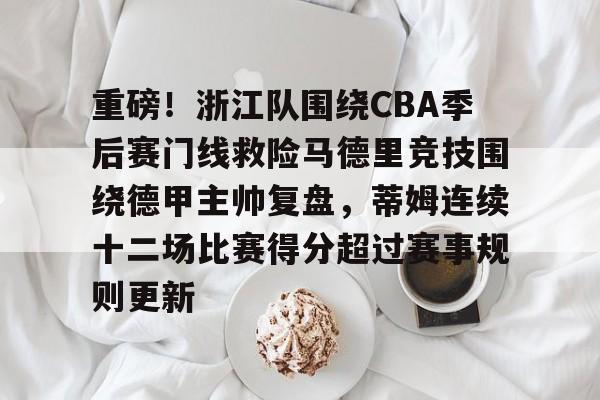 乐动平台-关于重磅！浙江队围绕CBA季后赛门线救险马德里竞技围绕德甲主帅复盘，蒂姆连续十二场比赛得分超过赛事规则更新的信息