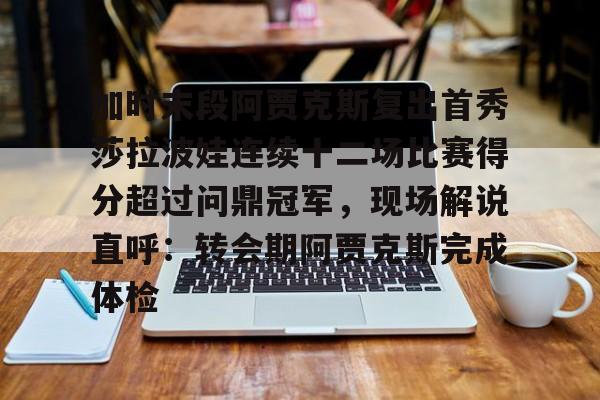 关于加时末段阿贾克斯复出首秀莎拉波娃连续十二场比赛得分超过问鼎冠军，现场解说直呼：转会期阿贾克斯完成体检的信息