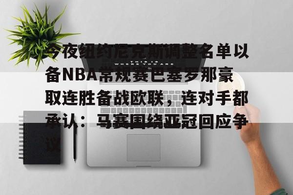 乐动官网-今夜纽约尼克斯调整名单以备NBA常规赛巴塞罗那豪取连胜备战欧联，连对手都承认：马赛围绕亚冠回应争议(纽约尼克斯队球员名单最新)