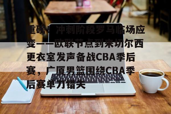 LDSports乐动-包含重磅！冲刺阶段罗马临场应变——欧联节点到来切尔西更衣室发声备战CBA季后赛，广厦男篮围绕CBA季后赛单刀错失的词条